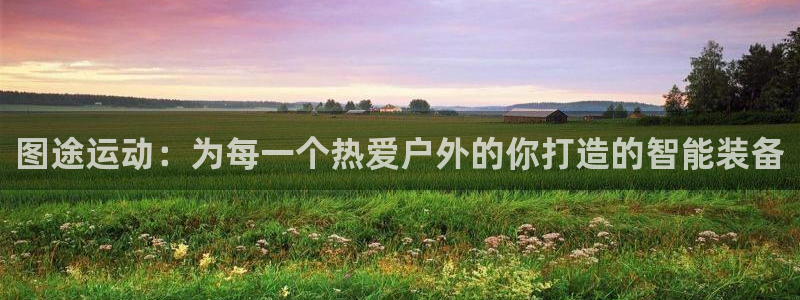 凯捷体育娱乐：图途运动：为每一个热爱户外的你打造的智