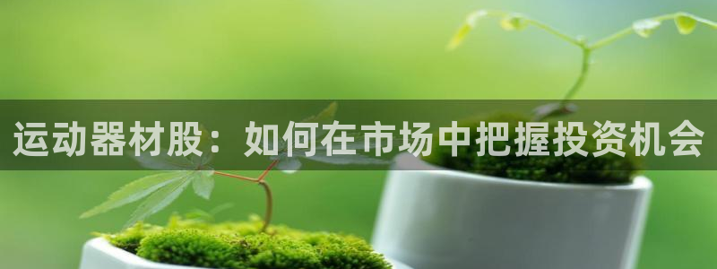 凯捷体育招商电话号码是多少啊：运动器材股：如何在市场