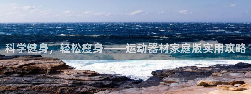 海南凯捷体育：科学健身，轻松瘦身——运动器材家庭版实
