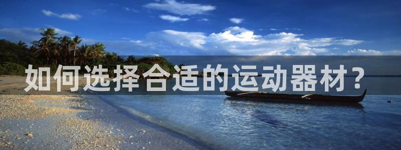 凯捷体育开户：如何选择合适的运动器材？