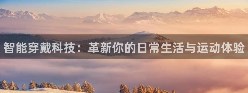 凯捷体育平台APP:智能穿戴科技:革新你的日常生活与运动体验